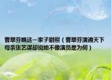 曹翠芬瞧这一家子剧照（曹翠芬演遍天下母亲张艺谋却说她不像演员是为何）