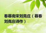 春暮南宋刘克庄（暮春 刘克庄诗作）