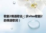 歌剧2俄语歌名（求vitas歌剧2的俄语歌词）