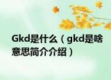 Gkd是什么（gkd是啥意思简介介绍）