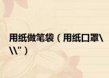 用纸做笔袋（用纸口罩\