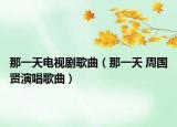 那一天电视剧歌曲（那一天 周国贤演唱歌曲）