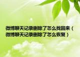 微博聊天记录删除了怎么找回来（微博聊天记录删除了怎么恢复）
