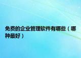 免费的企业管理软件有哪些（哪种最好）
