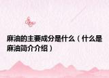 麻油的主要成分是什么（什么是麻油简介介绍）