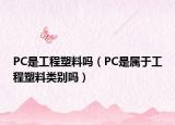 PC是工程塑料吗（PC是属于工程塑料类别吗）