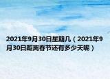 2021年9月30日星期几（2021年9月30日距离春节还有多少天呢）