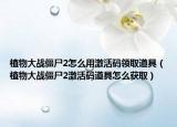 植物大战僵尸2怎么用激活码领取道具（植物大战僵尸2激活码道具怎么获取）