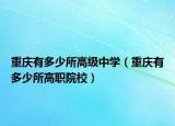重庆有多少所高级中学（重庆有多少所高职院校）