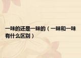 一味的还是一昧的（一昧和一味有什么区别）