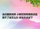 当日最新消息 小鹅花钱有额度还是用不了该怎么办 这些方法试下