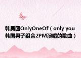 韩男团OnlyOneOf（only you 韩国男子组合2PM演唱的歌曲）
