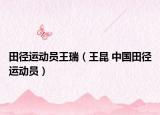 田径运动员王瑞（王昆 中国田径运动员）