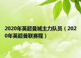 2020年英超曼城主力队员（2020年英超曼联赛程）