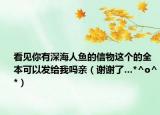 看见你有深海人鱼的信物这个的全本可以发给我吗亲（谢谢了…*^o^*）