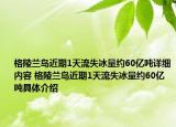 格陵兰岛近期1天流失冰量约60亿吨详细内容 格陵兰岛近期1天流失冰量约60亿吨具体介绍