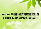 oppoa32相机闪光灯在哪里设置（oppoa32相机闪光灯怎么开）