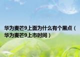 华为麦芒9上面为什么有个黑点（华为麦芒9上市时间）