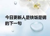 今日更新人是铁饭是钢的下一句