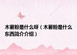 木薯粉是什么呀（木薯粉是什么东西简介介绍）