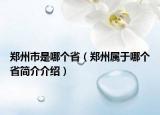 郑州市是哪个省（郑州属于哪个省简介介绍）