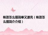 帐篷怎么搭简单又漂亮（帐篷怎么搭简介介绍）