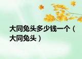 大同兔头多少钱一个（大同兔头）