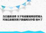 当日最新消息 女子和闺蜜视频却把镜头对准后座看到男子颜值网友秒懂 相中了