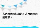 人月两团圆祝福语（人月两团圆的意思）