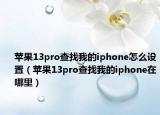 苹果13pro查找我的iphone怎么设置（苹果13pro查找我的iphone在哪里）