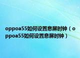oppoa55如何设置息屏时钟（oppoa55如何设置息屏时钟）