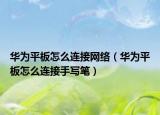 华为平板怎么连接网络（华为平板怎么连接手写笔）