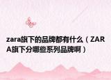 zara旗下的品牌都有什么（ZARA旗下分哪些系列品牌啊）