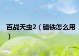 百战天虫2（磁铁怎么用）
