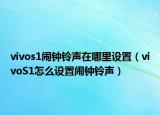 vivos1闹钟铃声在哪里设置（vivoS1怎么设置闹钟铃声）