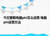 今日更新电脑pin怎么设置 电脑pin设置方法