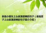 表扬小朋友上台表演很棒的句子（表扬孩子上台表演很棒的句子简介介绍）