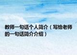 教师一句话个人简介（写给老师的一句话简介介绍）