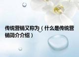 传统营销又称为（什么是传统营销简介介绍）