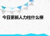 今日更新人力柱什么梗
