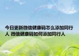 今日更新微信健康码怎么添加同行人 微信健康码如何添加同行人