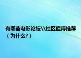 有哪些电影论坛\社区值得推荐（为什么?）