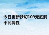 今日更新梦幻109无底洞平民属性