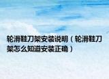 轮滑鞋刀架安装说明（轮滑鞋刀架怎么知道安装正确）