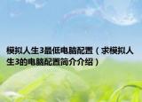 模拟人生3最低电脑配置（求模拟人生3的电脑配置简介介绍）