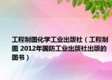 工程制图化学工业出版社（工程制图 2012年国防工业出版社出版的图书）