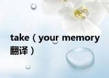 take（your memory 翻译）