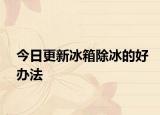 今日更新冰箱除冰的好办法