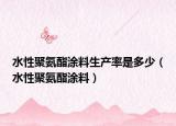 水性聚氨酯涂料生产率是多少（水性聚氨酯涂料）