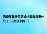 洛奇英雄传里盾娘这套装备是什么（~~怎么来的~）